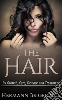 THE HAIR - Its Growth, Care, Disease and Treatment. E-book. Formato EPUB ebook di Hermann Beigel M.D.