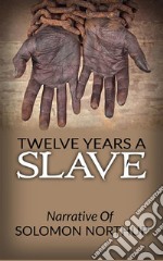 Twelve Years A Slave - Narrative Of Solomon Northup. E-book. Formato EPUB ebook