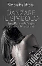 Danzare il Simbolo - Danzamovimentoterapia nel mondo tossicomane. E-book. Formato PDF ebook