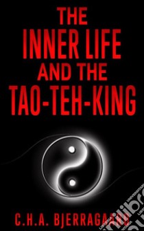 The inner life and the Tao-teh-king. E-book. Formato EPUB ebook di C. H. A. Bjerregaard