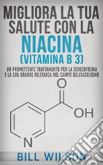 Migliora la tua Salute con la NIACINA Vitamina B 3 - Un Trattamento Promettente per la Schizofrenia e la sua elevata rilevanza nel campo dell'Alcolismo. E-book. Formato EPUB