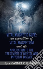 Vital Magnetic Cure: An Exposition of Vital Magnetism, and Its Application to the Treatment of Mental and Physical Disease. E-book. Formato EPUB ebook