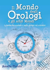 Il mondo degli orologi e gli altri mondi. E-book. Formato EPUB ebook di Amalia Piccolo