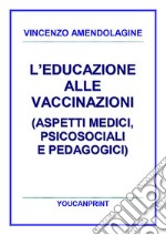 L’educazione alle vaccinazioni (aspetti medici, psicosociali e pedagogici). E-book. Formato PDF ebook