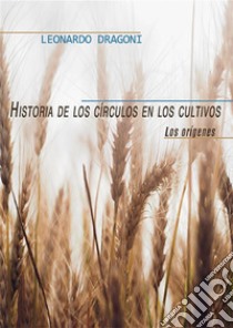 Historia de los círculos en los cultivos. Los orígenes. E-book. Formato EPUB ebook di Leonardo Dragoni