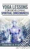 Yoga Lessons For Developing Spiritual Consciousness. E-book. Formato EPUB ebook