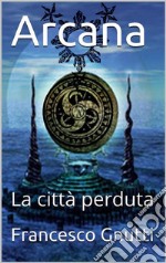 Arcana - La città perduta. E-book. Formato EPUB ebook