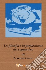 La filosofia e la preparazione del cappuccino. E-book. Formato PDF ebook