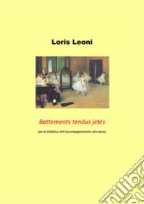 Battements tendus jetés per la didattica dell'accompagnamento alla danza. E-book. Formato PDF ebook di Loris Leoni