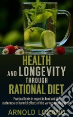 Health and Longevity through Rational Diet - Practical hints in regard to food and the usefulness or harmful effects of the various articles of diet. E-book. Formato EPUB