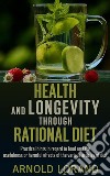 Health and Longevity through Rational Diet - Practical hints in regard to food and the usefulness or harmful effects of the various articles of diet. E-book. Formato EPUB ebook di Arnold Lorand