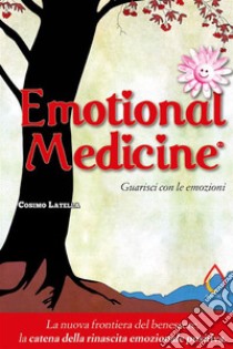 Emotional Medicine. Guarisci con le emozioni. E-book. Formato EPUB ebook di Cosimo Giovanni Latella