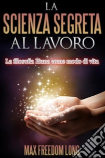 La Scienza Segreta al Lavoro. E-book. Formato EPUB ebook di Max Freedom Long