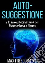 Auto-suggestione e la Nuova Teoria Huna sul Mesmerismo e l'Ipnosi. E-book. Formato EPUB ebook