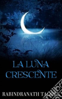 La luna crescente. E-book. Formato EPUB ebook di Rabindranath Tagore