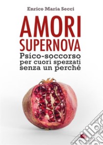 Amori Supernova. Psico-soccorso per cuori spezzati senza un perché. E-book. Formato EPUB ebook di Enrico Maria Secci