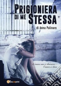 Prigioniera di me stessa. E-book. Formato PDF ebook di Anna Pulinaro