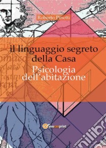 Il linguaggio segreto della casa. Psicologia dell'abitazione. E-book. Formato PDF ebook di Roberto Pinetti