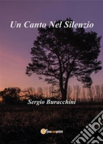 Un Canto Nel Silenzio. E-book. Formato PDF ebook di Sergio Buracchini