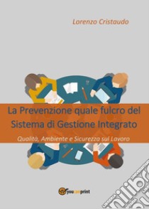 La Prevenzione quale fulcro del Sistema di Gestione Integrato. E-book. Formato PDF ebook di Lorenzo Cristaudo