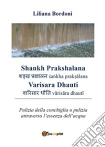 Shankh Prakshalana - Varisara Dhauti. Pulizia della conchiglia o pulizia attraverso l’essenza dell’acqua. E-book. Formato PDF ebook di Liliana Bordoni