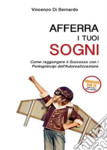 Afferra i tuoi sogni. E-book. Formato EPUB ebook di Vincenzo Di Bernardo