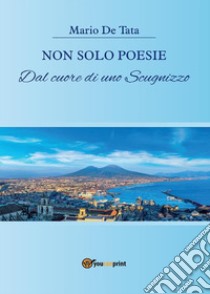 Non solo poesie. Dal cuore di uno Scugnizzo. E-book. Formato EPUB ebook di Mario De Tata