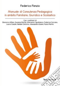 Manuale di consulenza pedagogica in ambito familiare, giuridico e scolastico. E-book. Formato PDF ebook di Federico Fenzio