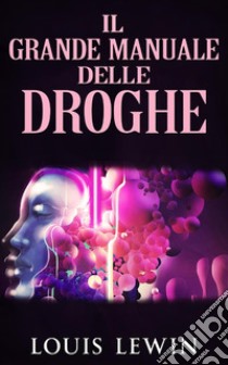 Il Grande manuale delle Droghe. E-book. Formato EPUB ebook di Louis Lewin