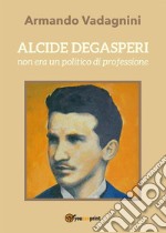 Alcide De Gasperi non era un politico di professione. E-book. Formato EPUB ebook