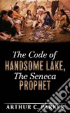 The Code of Handsome Lake, the Seneca Prophet. E-book. Formato EPUB ebook di Arthur C. Parker