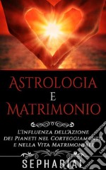 Astrologia e Matrimonio - L'influenza dell'azione dei pianeti nel corteggiamento e nella vita coniugale. E-book. Formato EPUB ebook