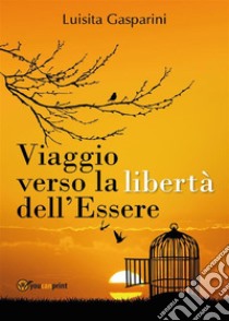 Viaggio verso la libertà dell'essere. E-book. Formato PDF ebook di Luisita Gasparini