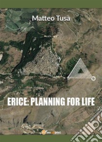 Erice: planning for life. E-book. Formato EPUB ebook di Matteo Tusa