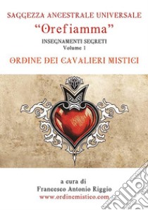 Orefiamma - Volume 1 - Insegnamenti Segreti - Saggezza Ancestrale Universale. E-book. Formato EPUB ebook di Francesco Antonio Riggio