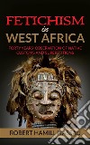 Fetichism in West Africa: Forty Years' Observation of Native Customs and Superstitions. E-book. Formato EPUB ebook di Robert Hamill Nassau