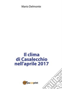 Il clima di Casalecchio nell'aprile 2017. E-book. Formato PDF ebook di Mario Delmonte