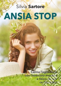 Ansia stop. Calma l'agitazione con l'esercizio mentale e fisico. Io così ce l'ho fatta!. E-book. Formato EPUB ebook di Silvia Sartore