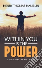 Within You Is The Power - Create the Life You Want. E-book. Formato EPUB ebook