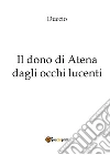 Il dono di Atena dagli occhi lucenti. E-book. Formato PDF ebook di Duccio
