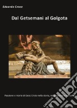 Dal Getsemani al Golgota - Passione e morte di Gesù Cristo nella storia, nella scienza, nell'arte. E-book. Formato PDF ebook