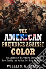 The American Prejudice Against Color - An authentic Narrative showing how easily the Nation got into an Uproar. E-book. Formato EPUB