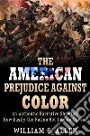 The American Prejudice Against Color - An authentic Narrative showing how easily the Nation got into an Uproar. E-book. Formato EPUB ebook di William G. Allen