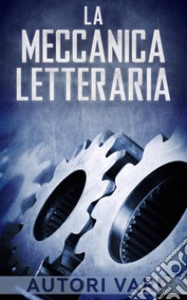 La Meccanica letteraria. E-book. Formato EPUB ebook di Autori Vari