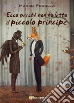 Ecco perché non ho letto Il piccolo principe. E-book. Formato PDF ebook