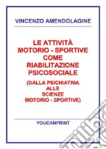 Le attività motorio - sportive come riabilitazione psicosociale (Dalla psichiatria alle scienze motorio - sportive). E-book. Formato PDF ebook