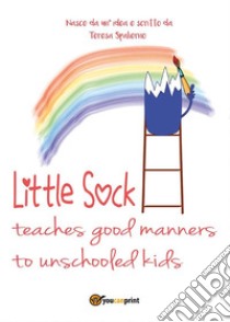 Little sock teaches good manners to unschooled kids. E-book. Formato PDF ebook di Teresa Spalierno