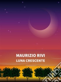 Luna crescente. E-book. Formato EPUB ebook di Maurizio Rivi