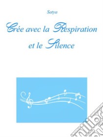 Crée avec la Respiration et le Silence. E-book. Formato PDF ebook di Satya