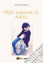 Papà, mamma, io: AIEIO!. E-book. Formato EPUB ebook